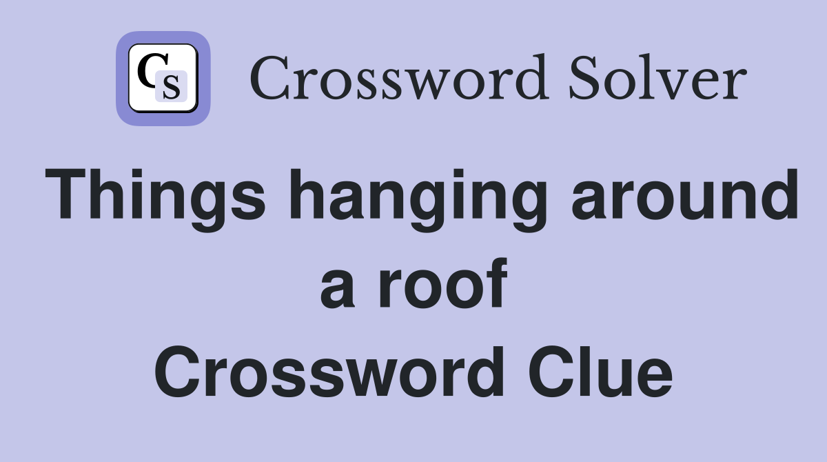 Things hanging around a roof Crossword Clue