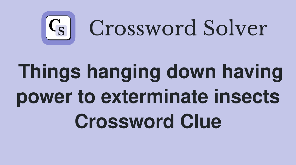 Things hanging down having power to exterminate insects Crossword Clue