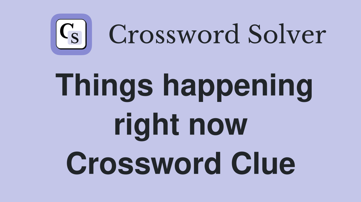 Things happening right now Crossword Clue
