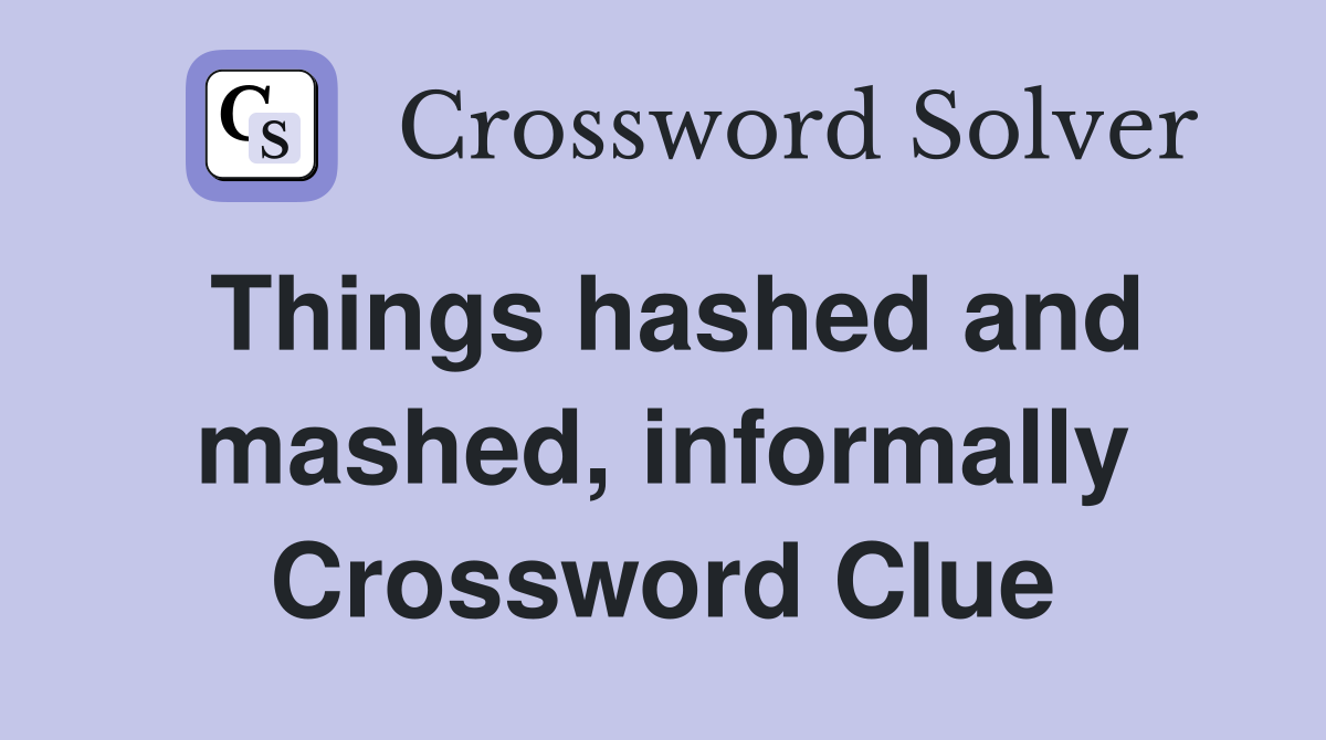 Things hashed and mashed, informally Crossword Clue