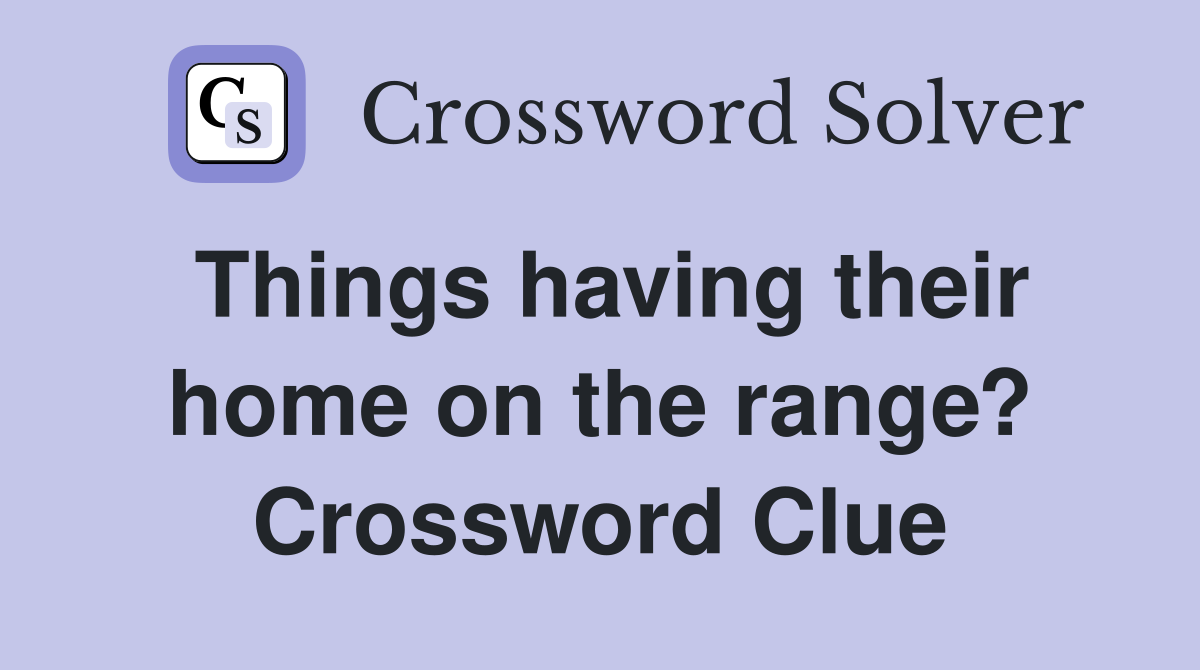 Things having their home on the range? Crossword Clue