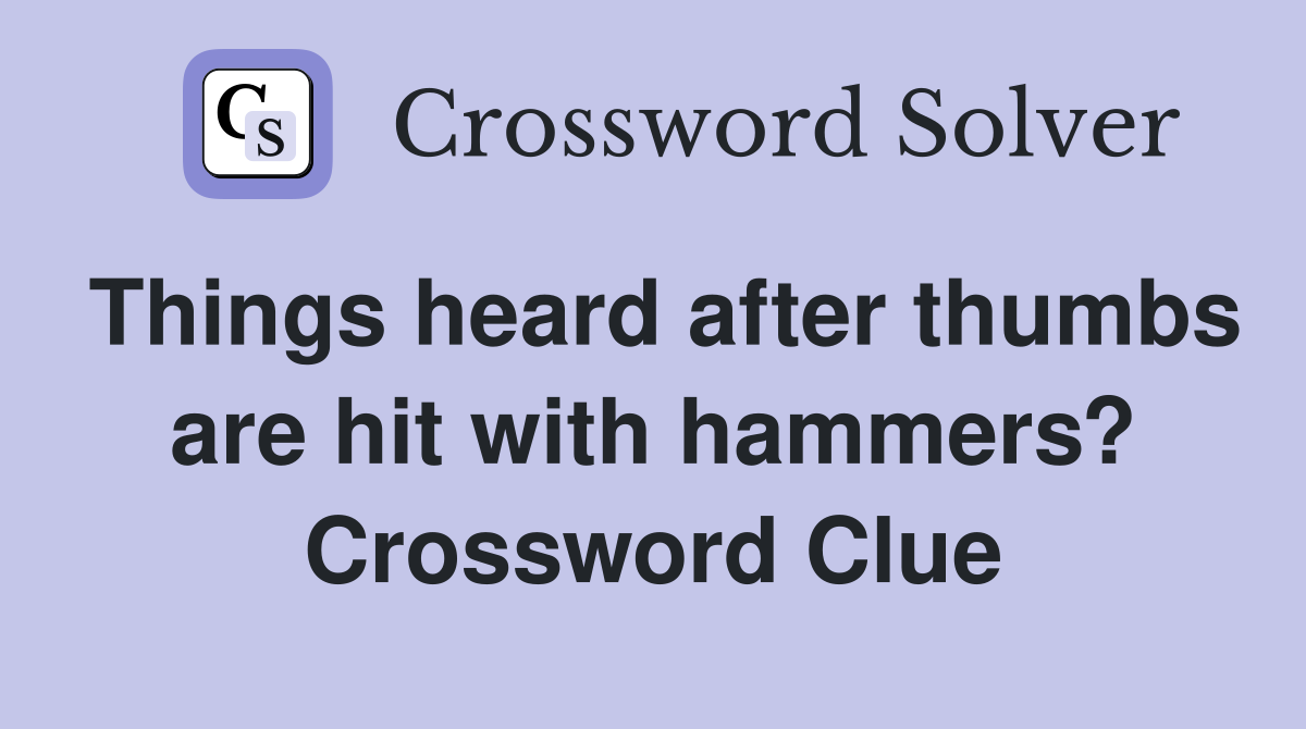 Things heard after thumbs are hit with hammers? Crossword Clue