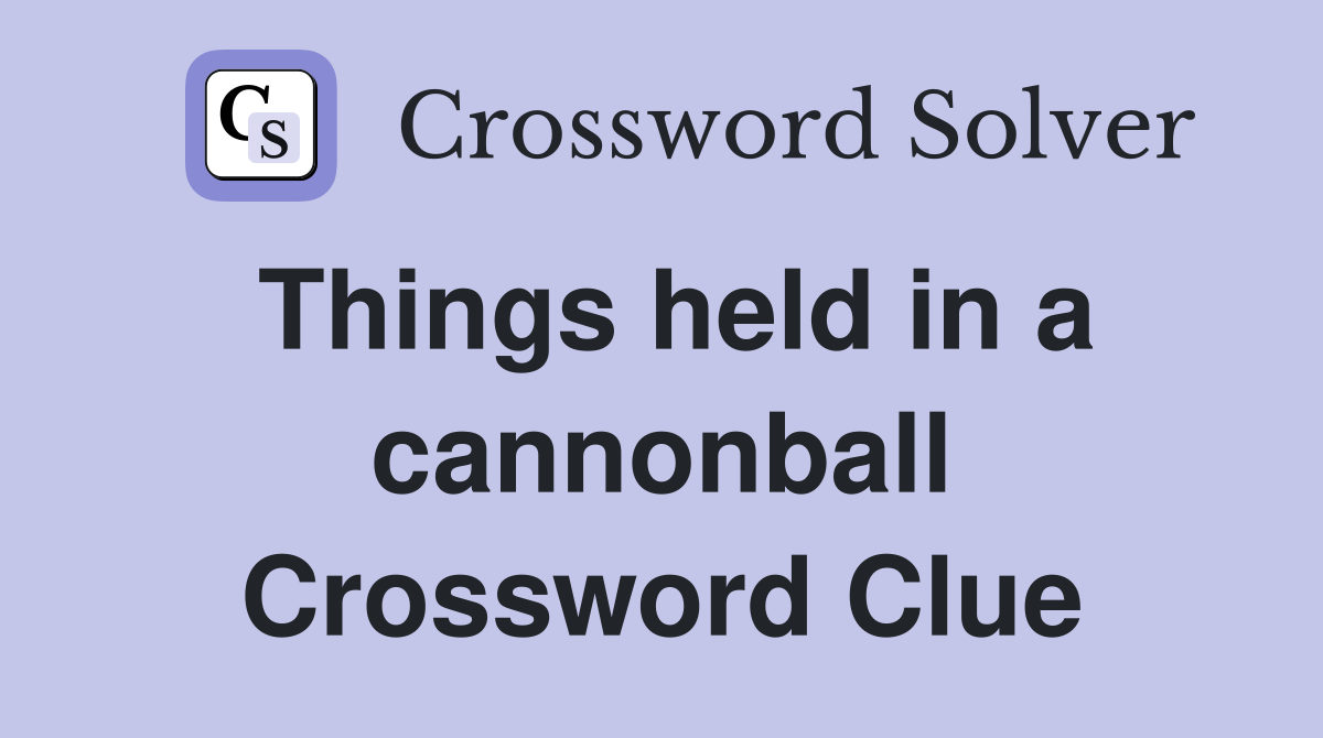 Things held in a cannonball Crossword Clue