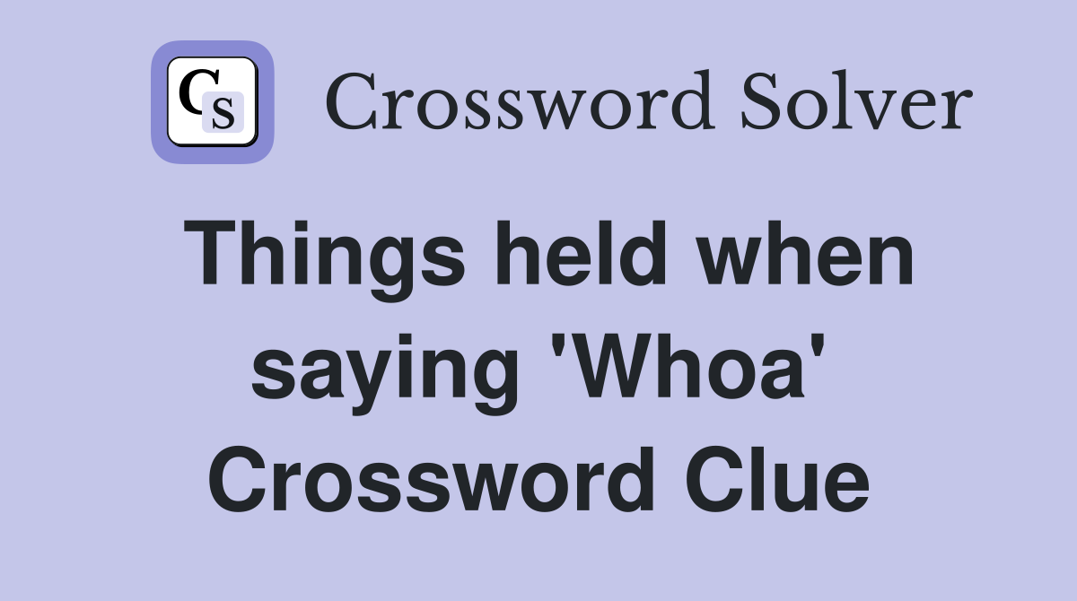 Things held when saying 'Whoa' Crossword Clue