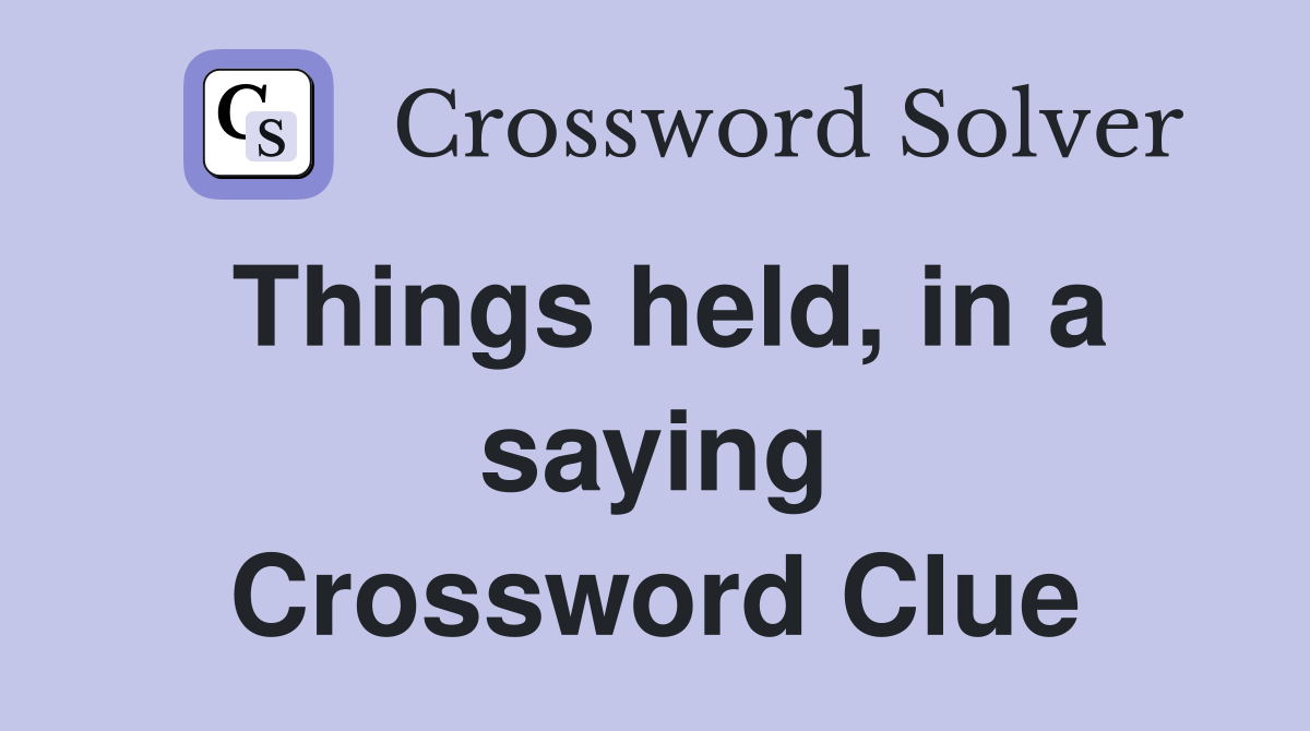 Things held, in a saying Crossword Clue
