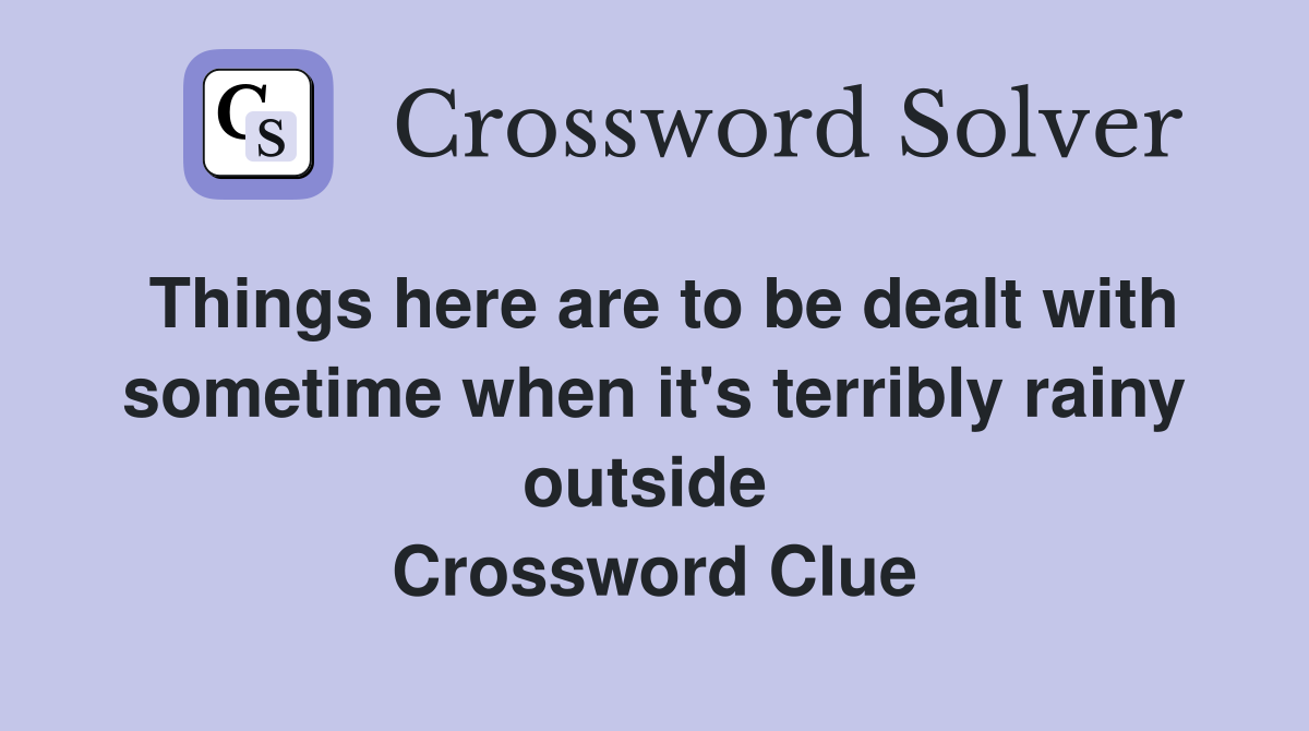 Things here are to be dealt with sometime when it's terribly rainy outside  Crossword Clue