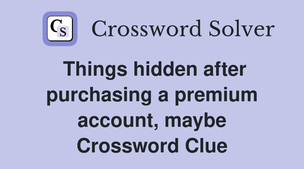 Things hidden after purchasing a premium account, maybe Crossword Clue