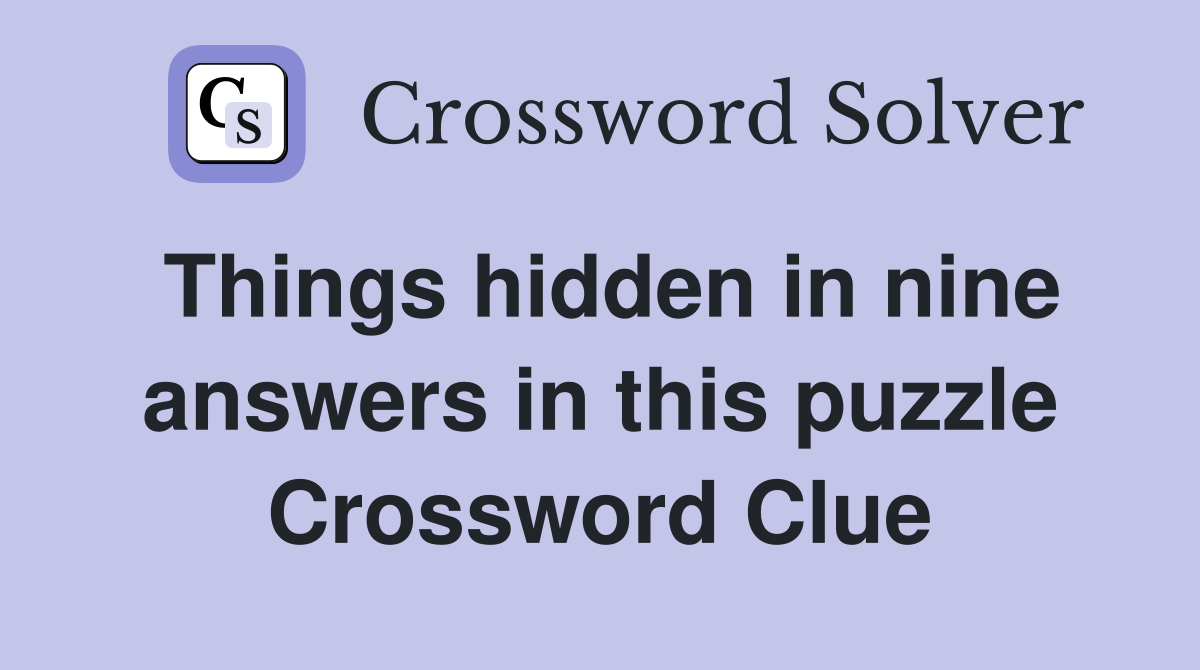 Things hidden in nine answers in this puzzle Crossword Clue