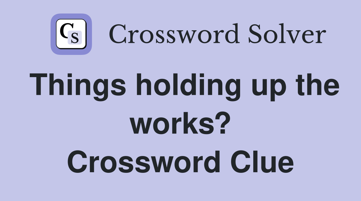Things holding up the works? Crossword Clue