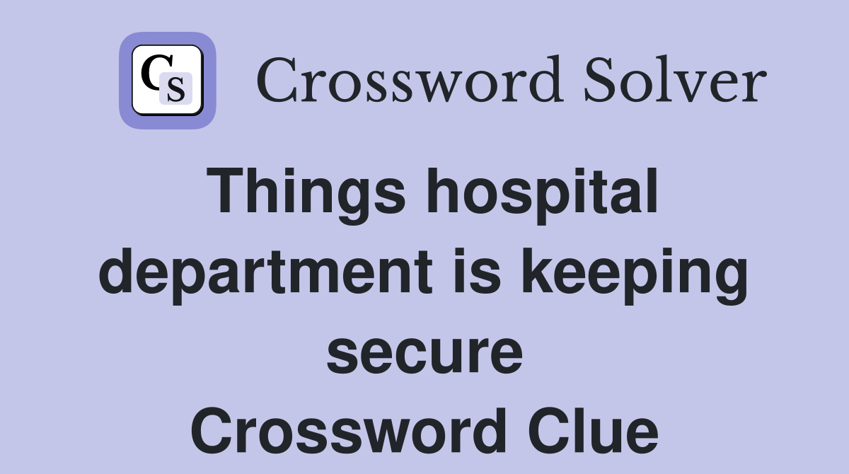 Things hospital department is keeping secure Crossword Clue