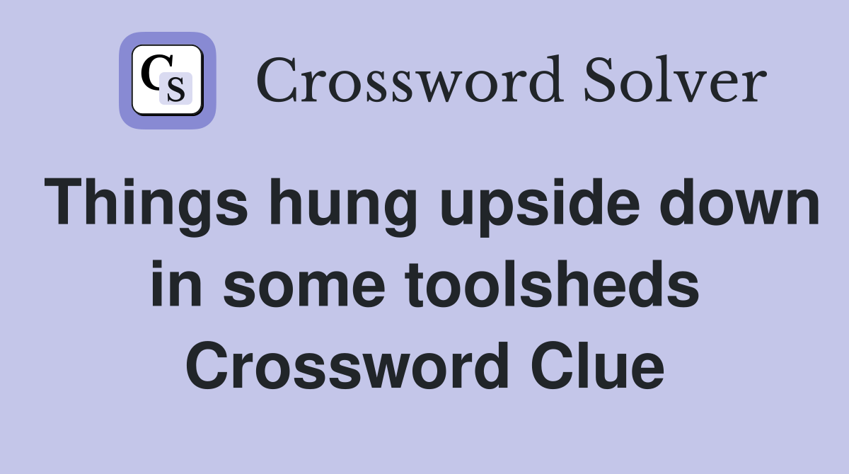 Things hung upside down in some toolsheds Crossword Clue