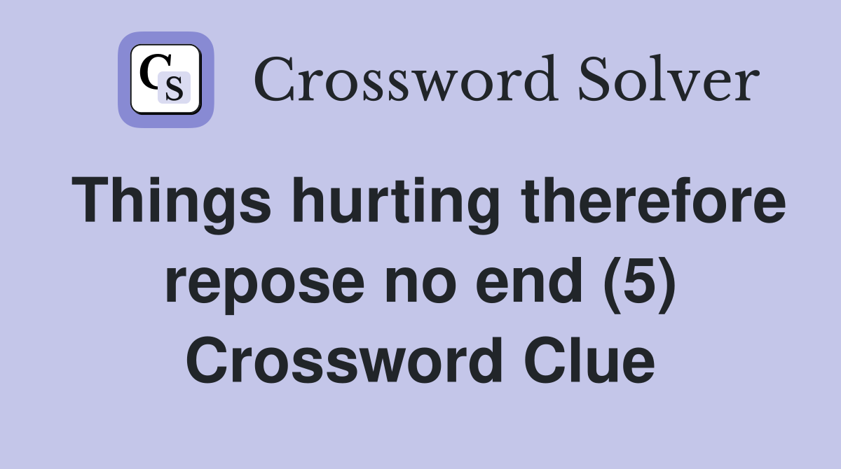 Things hurting therefore repose no end (5) Crossword Clue