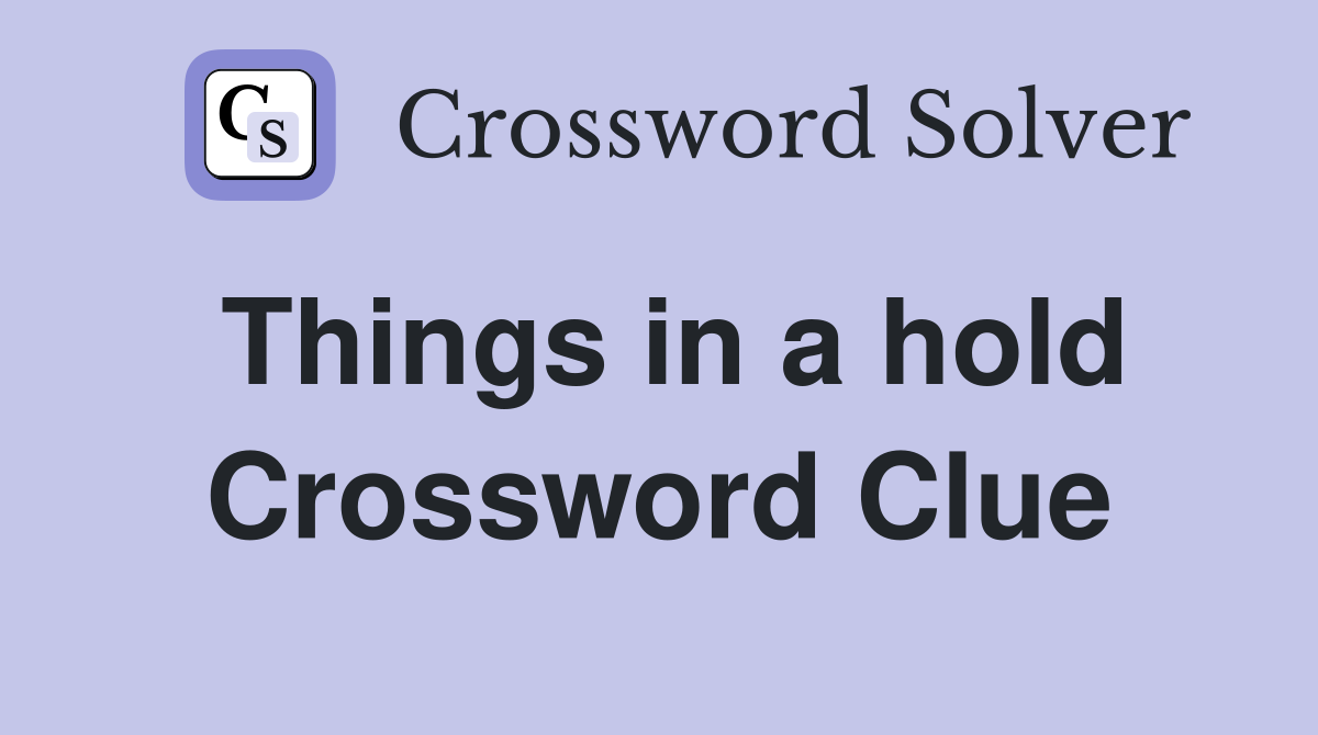 Things in a hold Crossword Clue