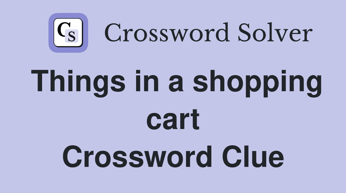 Things in a shopping cart Crossword Clue