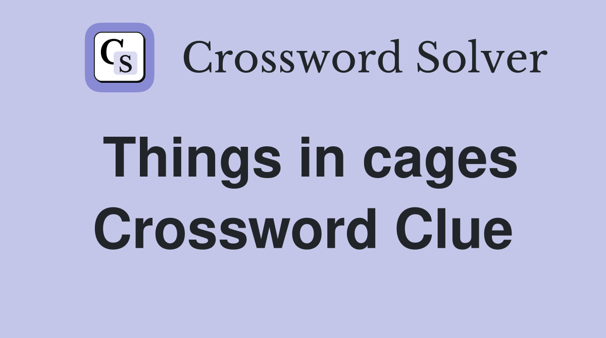 Things in cages Crossword Clue