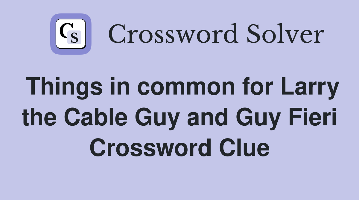 Things in common for Larry the Cable Guy and Guy Fieri Crossword Clue