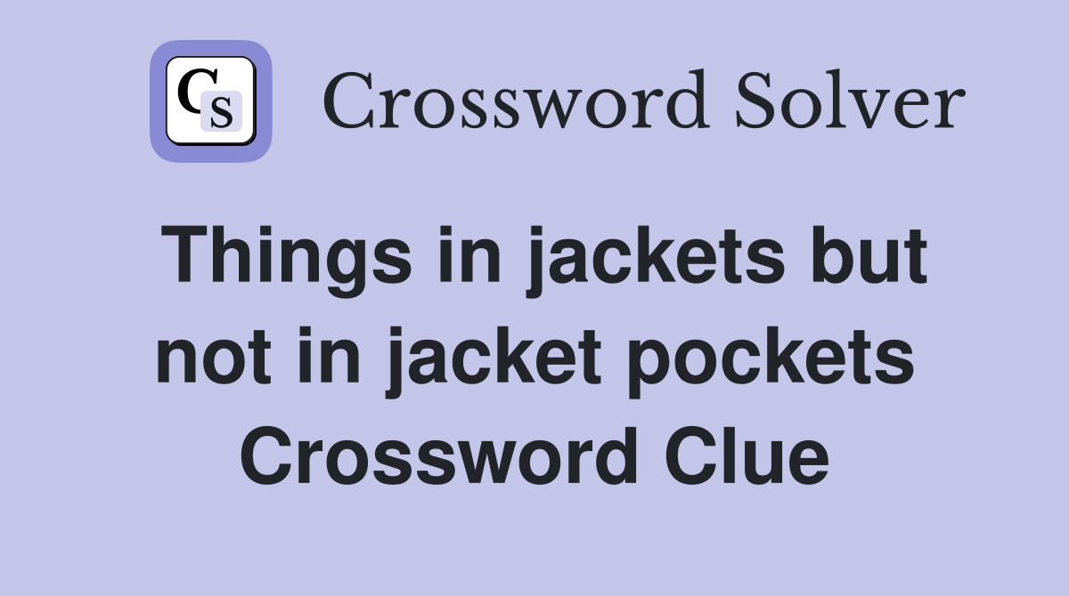 Things in jackets but not in jacket pockets Crossword Clue