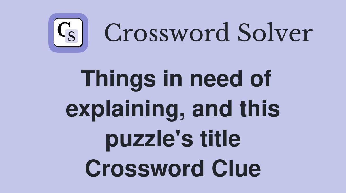 Things in need of explaining, and this puzzle's title Crossword Clue