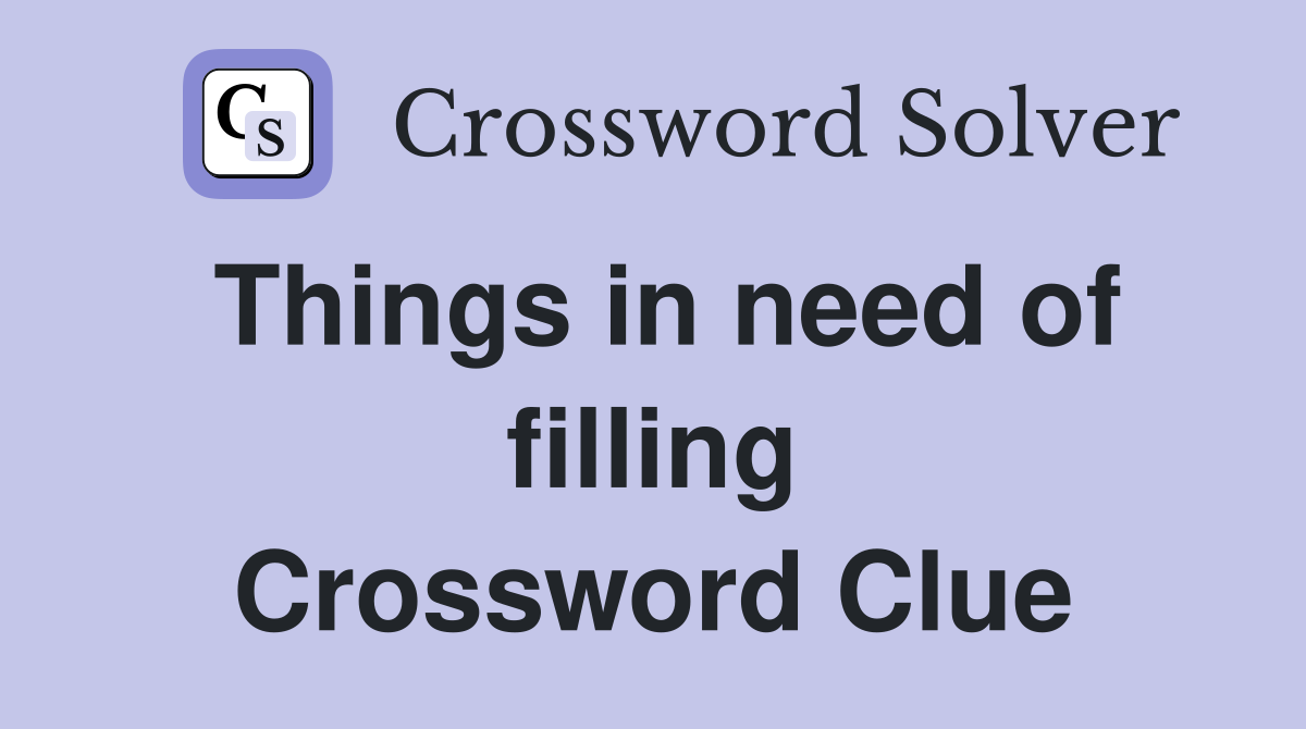 Things in need of filling Crossword Clue