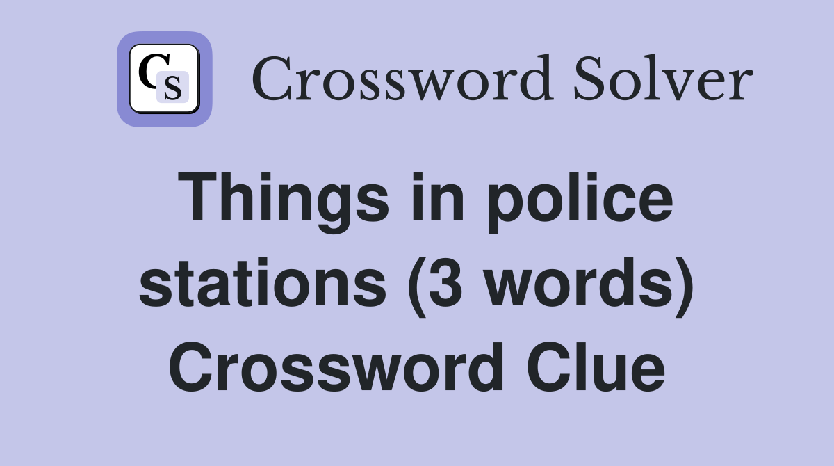 Things in police stations (3 words) Crossword Clue