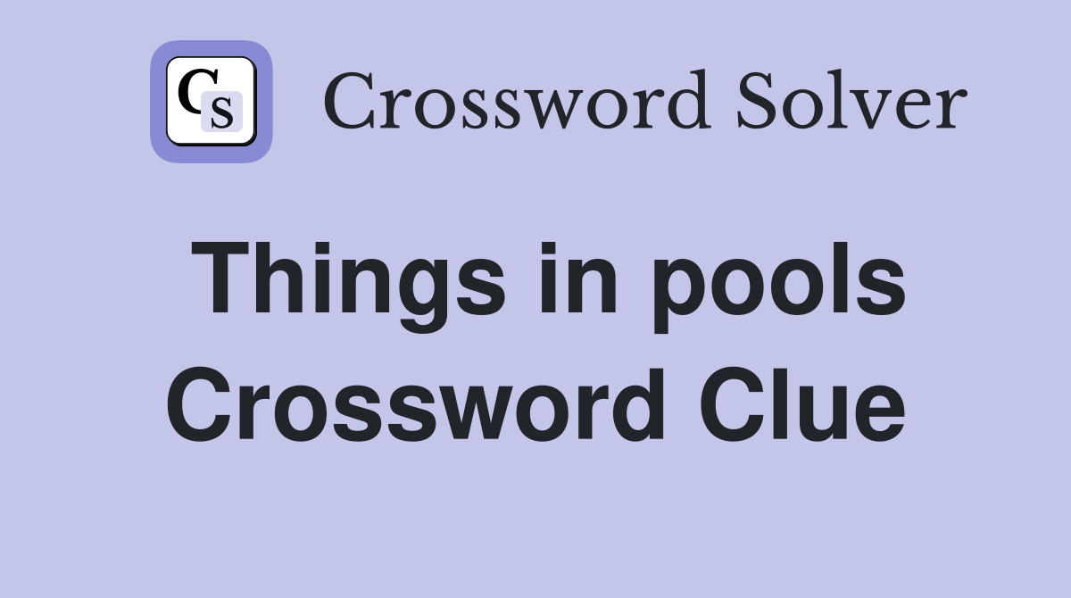 Things in pools Crossword Clue