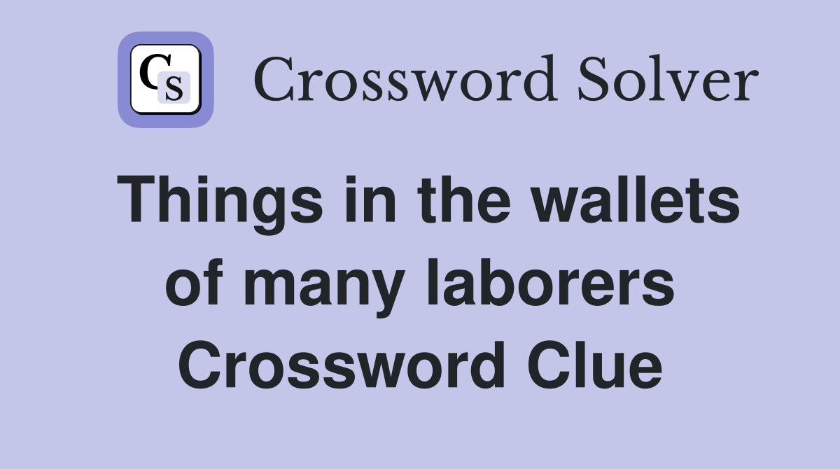 Things in the wallets of many laborers Crossword Clue
