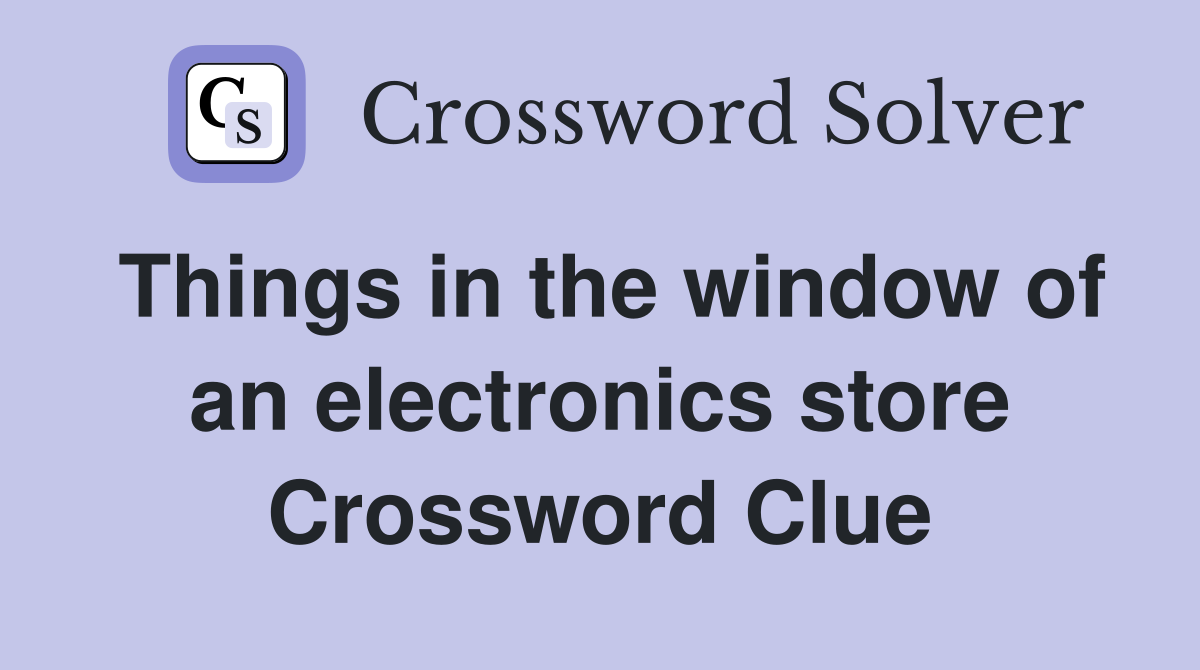 Things in the window of an electronics store Crossword Clue