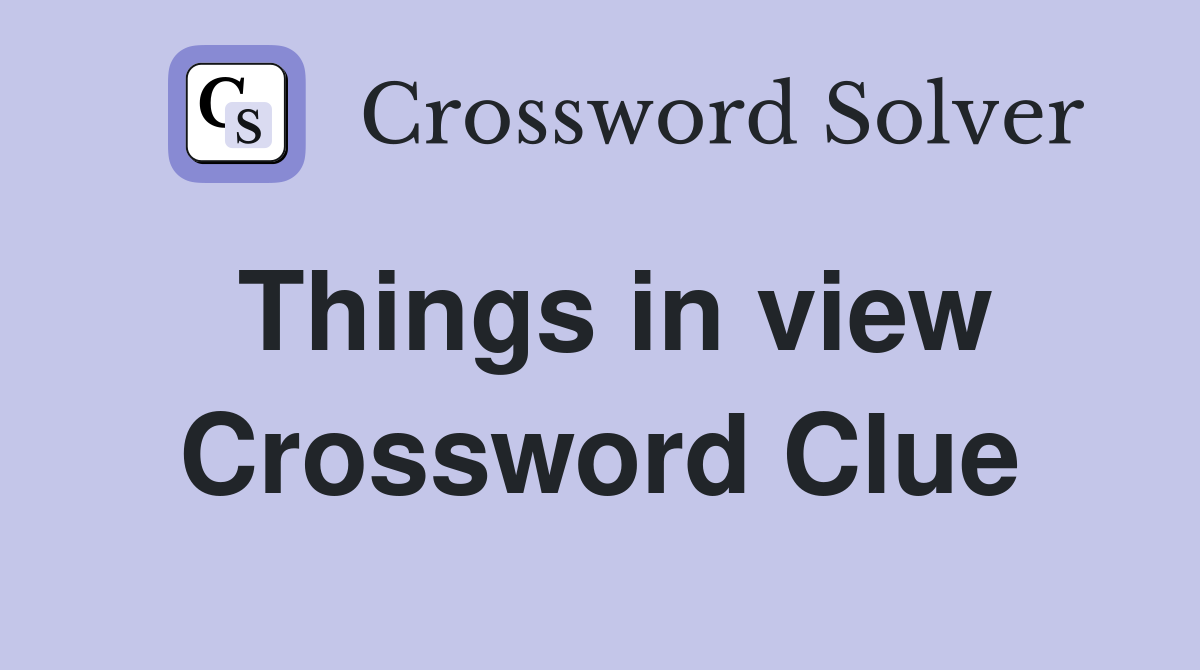 Things in view Crossword Clue