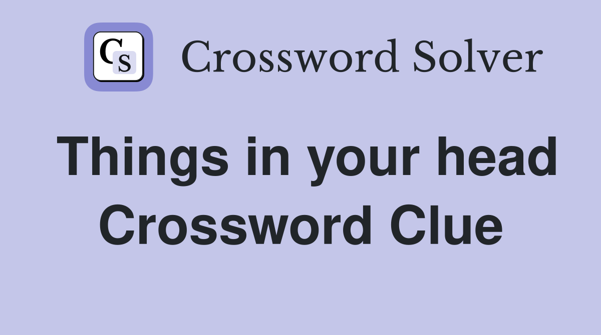 Things in your head Crossword Clue