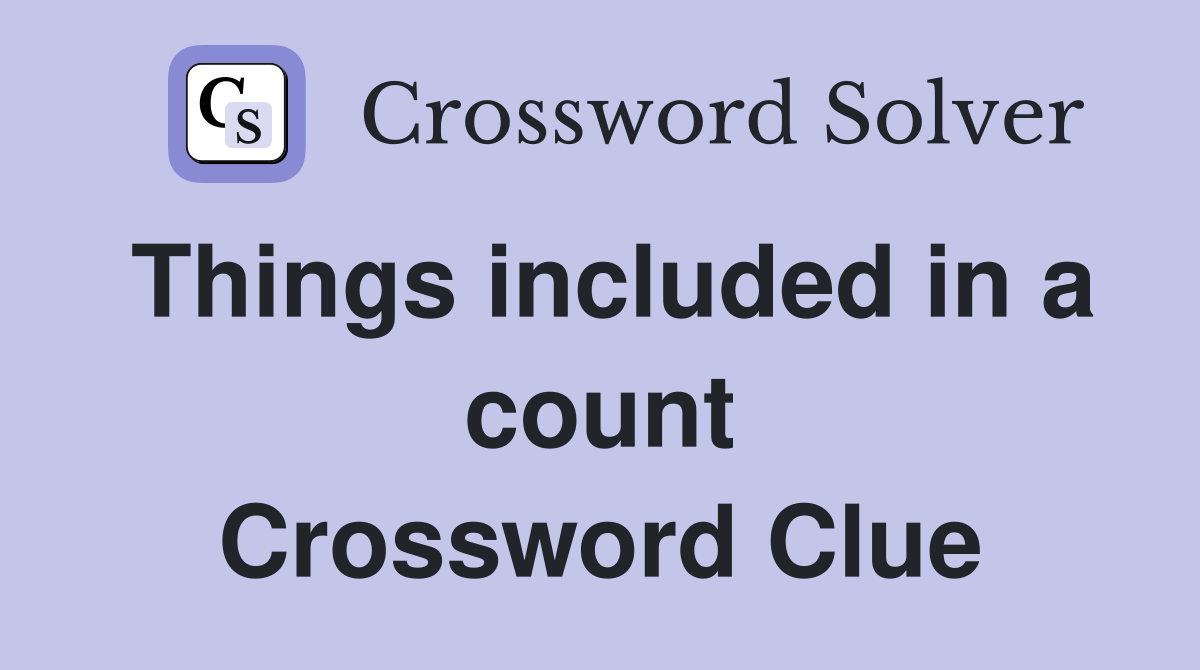 Things included in a count Crossword Clue
