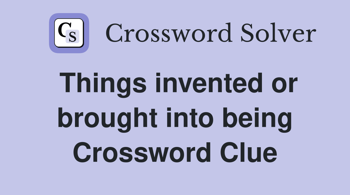 Things invented or brought into being Crossword Clue