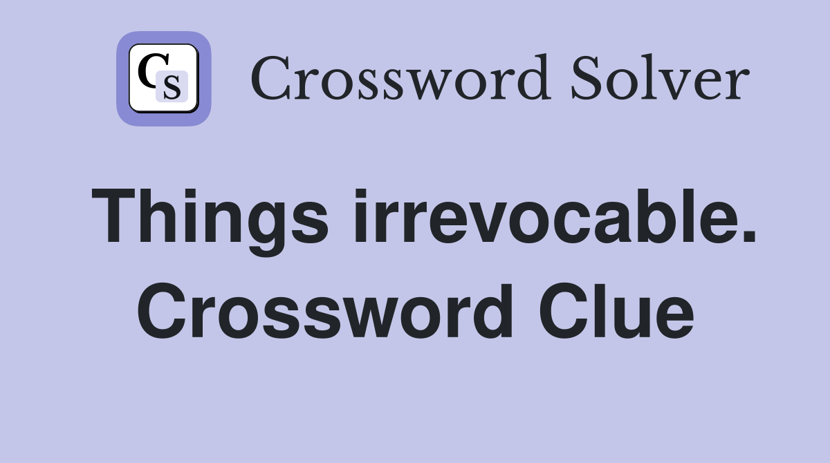 Things irrevocable. Crossword Clue