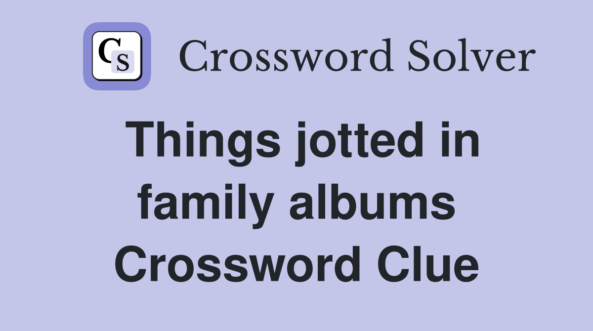 Things jotted in family albums Crossword Clue