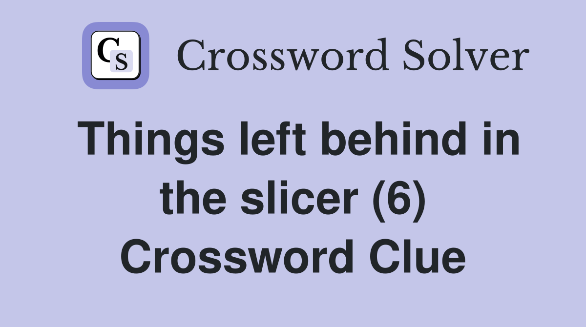 Things left behind in the slicer (6) Crossword Clue