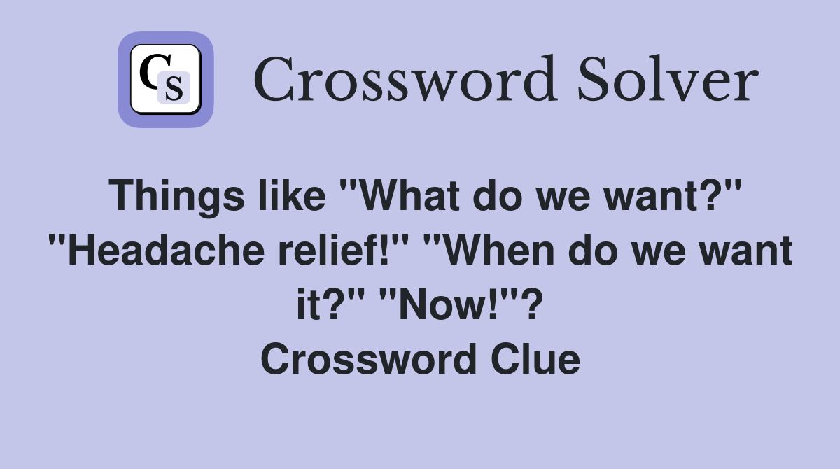 Things like "What do we want?" "Headache relief!" "When do we want it?" "Now!"? Crossword Clue