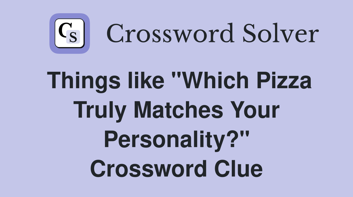 Things like "Which Pizza Truly Matches Your Personality?" Crossword Clue