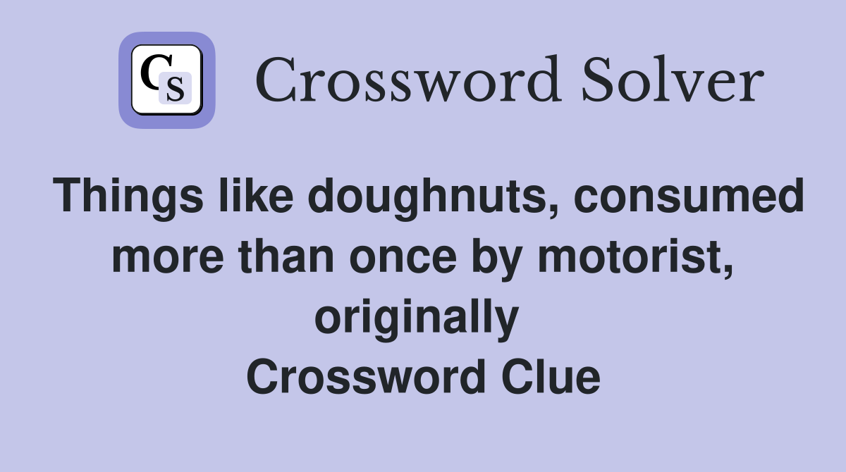 Things like doughnuts, consumed more than once by motorist, originally  Crossword Clue