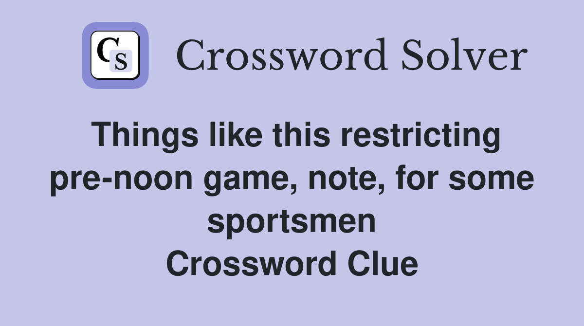 Things like this restricting pre-noon game, note, for some sportsmen Crossword Clue