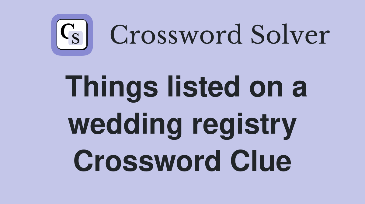 Things listed on a wedding registry Crossword Clue