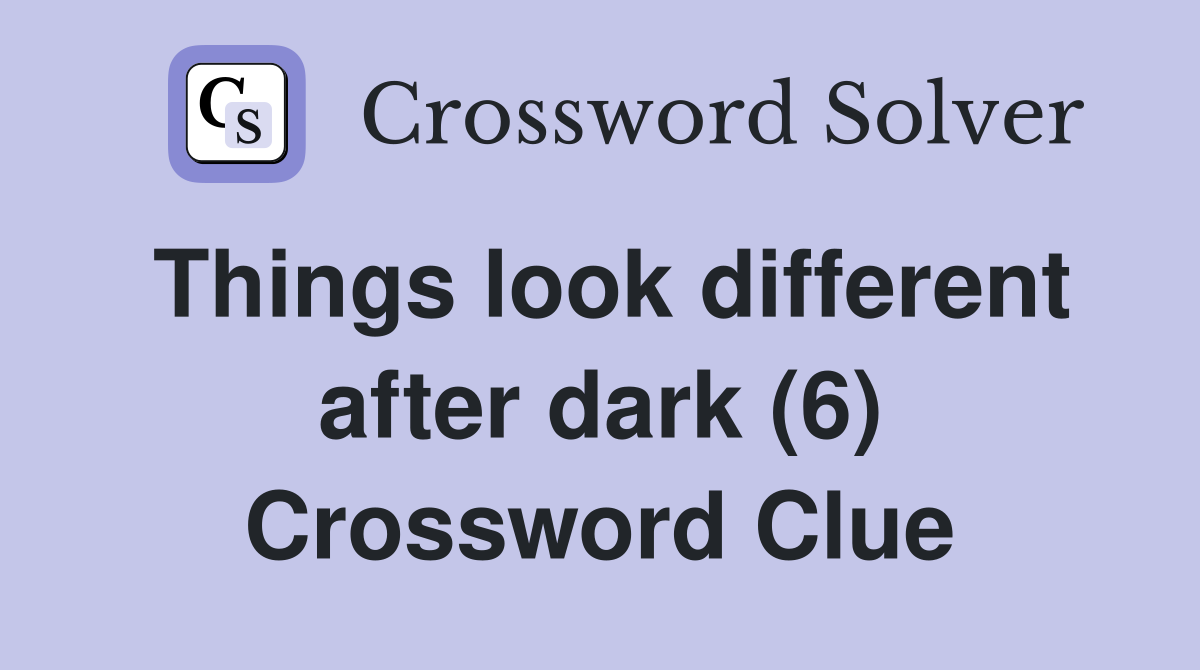Things look different after dark (6) Crossword Clue