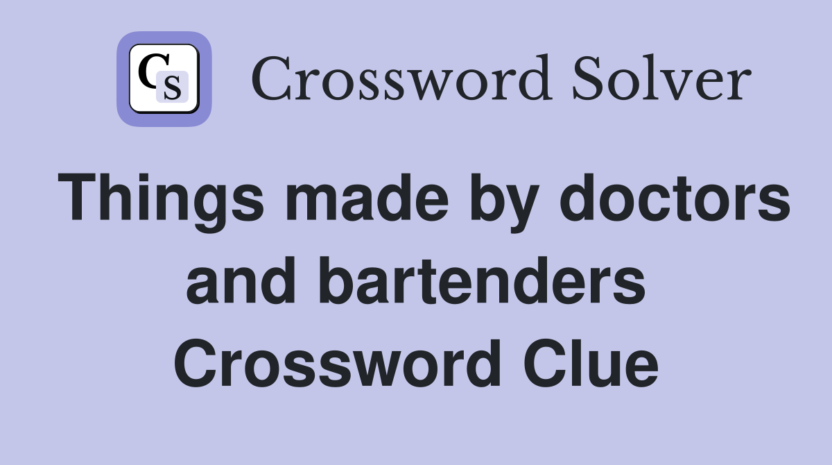 Things made by doctors and bartenders Crossword Clue