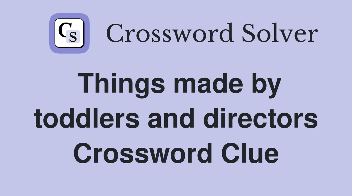 Things made by toddlers and directors Crossword Clue
