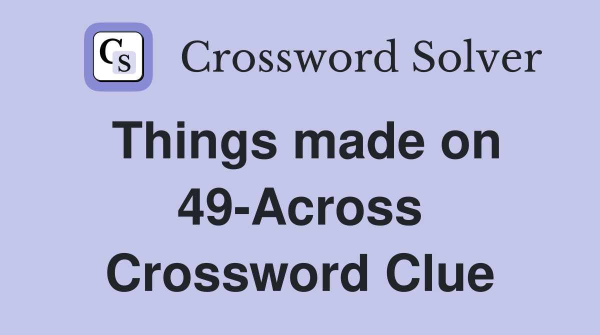 Things made on 49-Across Crossword Clue