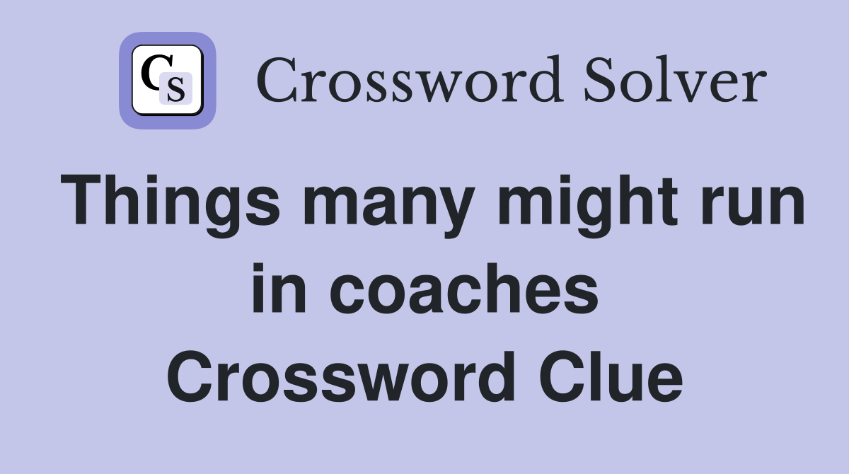 Things many might run in coaches Crossword Clue
