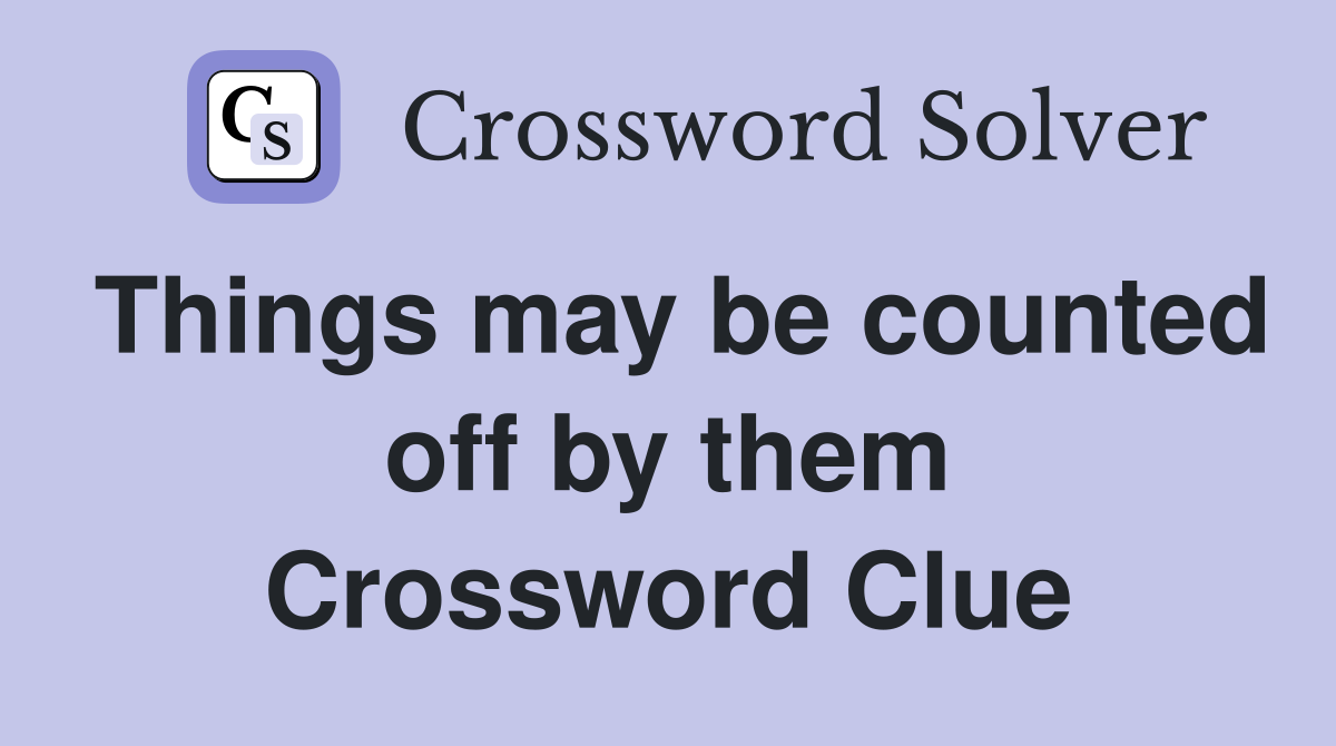 Things may be counted off by them Crossword Clue