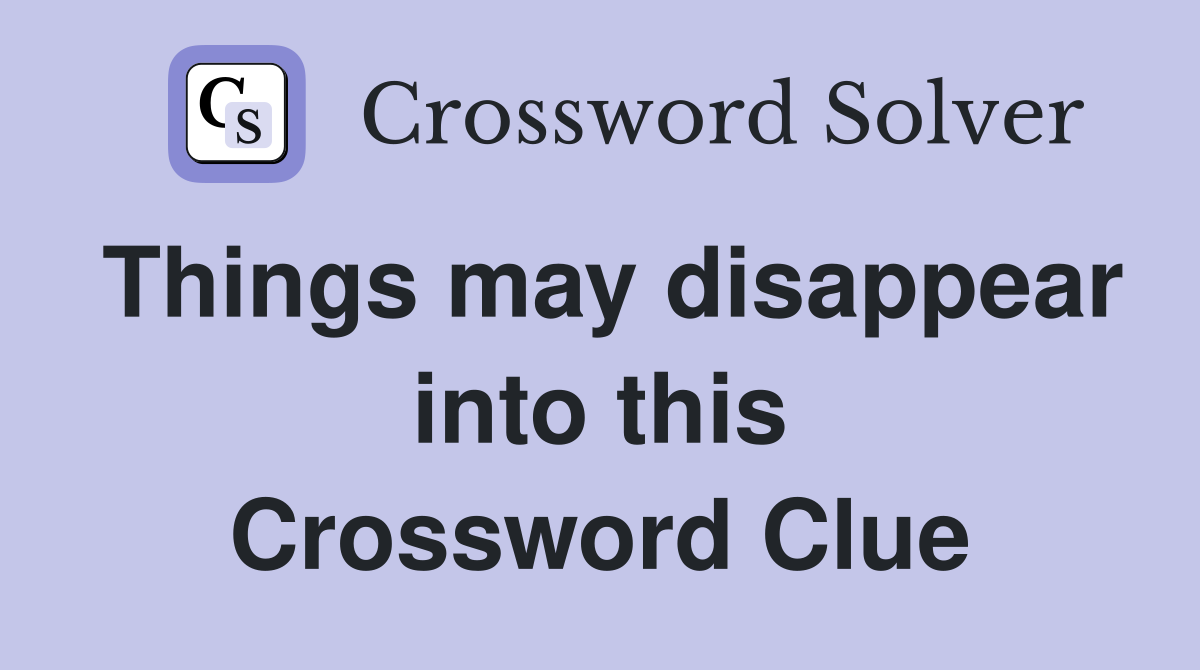 Things may disappear into this Crossword Clue