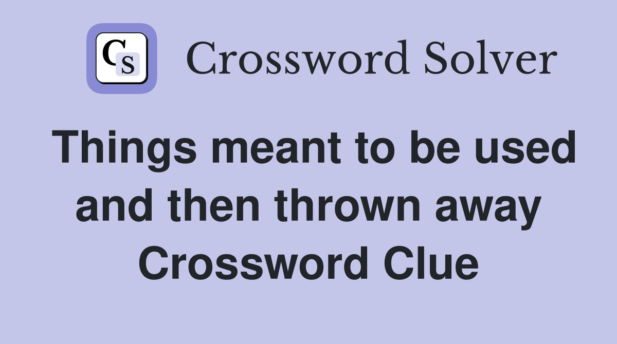 Things meant to be used and then thrown away Crossword Clue