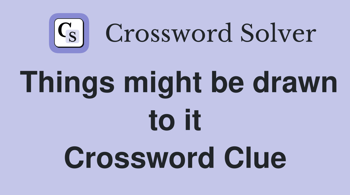 Things might be drawn to it Crossword Clue