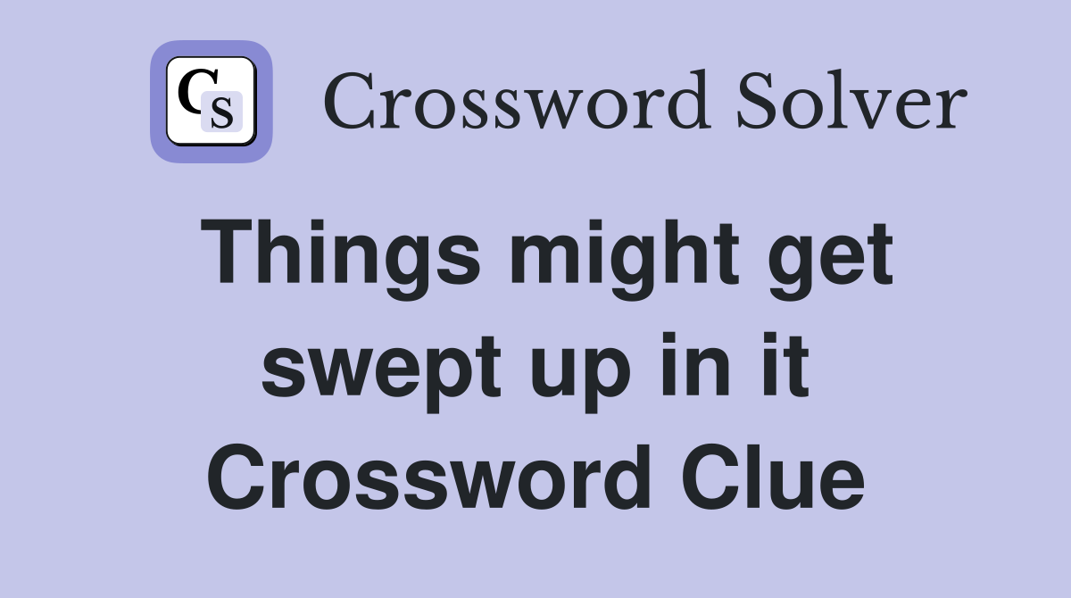 Things might get swept up in it Crossword Clue