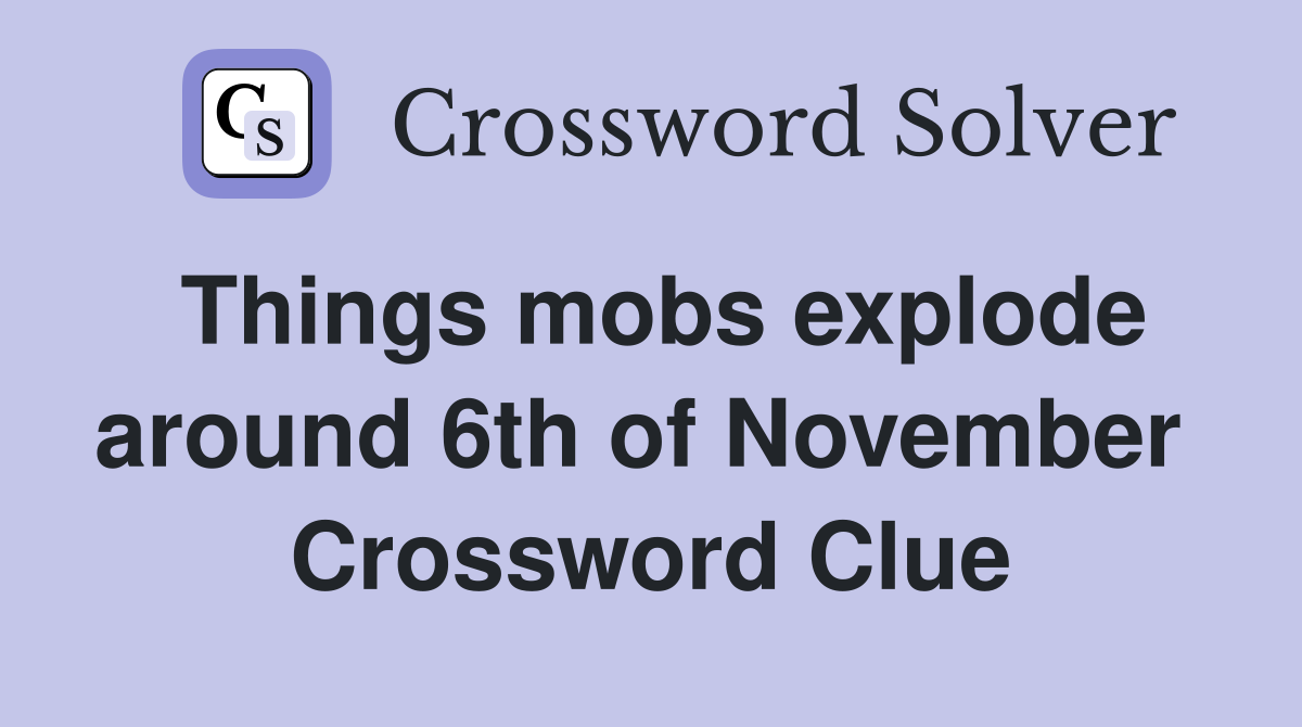 Things mobs explode around 6th of November  Crossword Clue